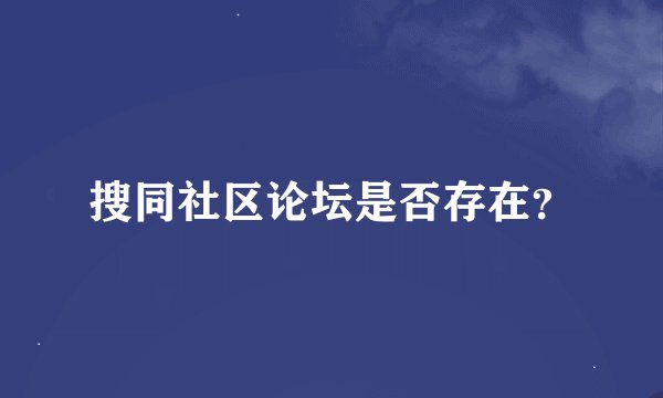 搜同社区论坛是否存在？