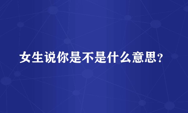 女生说你是不是什么意思？