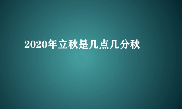 2020年立秋是几点几分秋