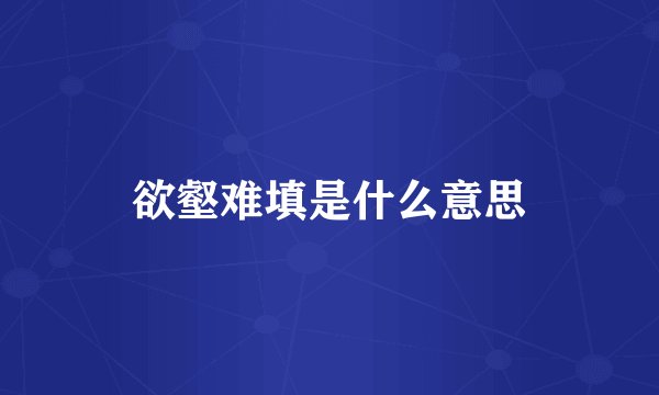 欲壑难填是什么意思