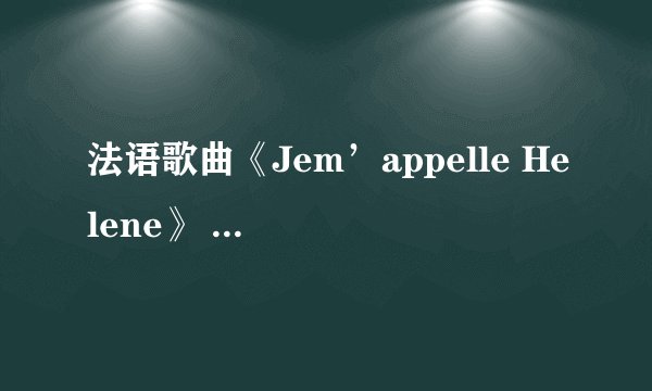 法语歌曲《Jem’appelle Helene》 伊莲娜 霍莱-《我叫伊莲娜----伊莲娜 霍莱>