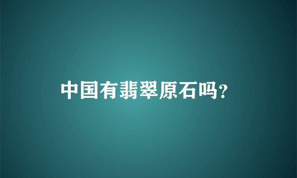 中国有翡翠原石吗？