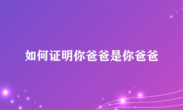 如何证明你爸爸是你爸爸