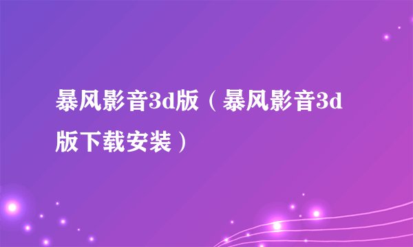 暴风影音3d版（暴风影音3d版下载安装）