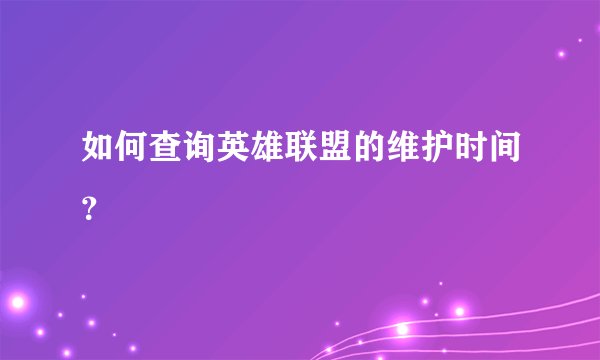 如何查询英雄联盟的维护时间？