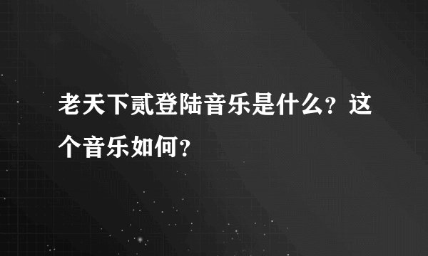 老天下贰登陆音乐是什么？这个音乐如何？