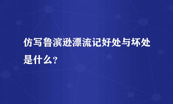 仿写鲁滨逊漂流记好处与坏处是什么？