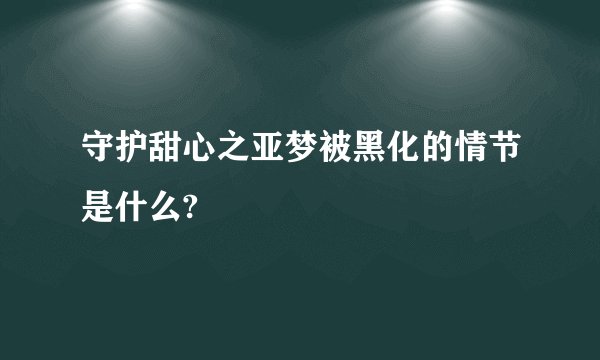 守护甜心之亚梦被黑化的情节是什么?