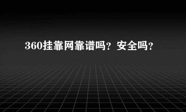 360挂靠网靠谱吗？安全吗？
