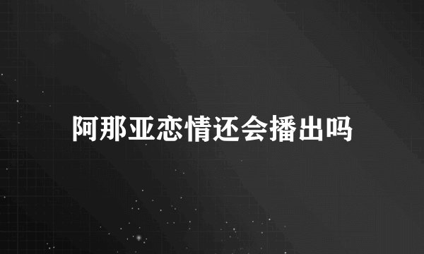 阿那亚恋情还会播出吗