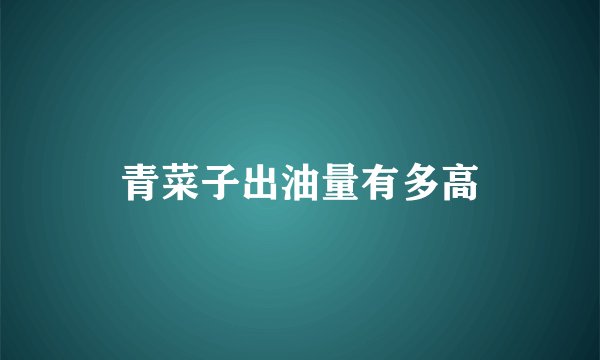 青菜子出油量有多高