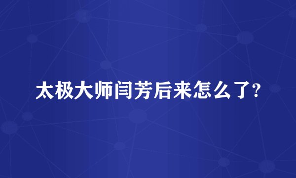 太极大师闫芳后来怎么了?