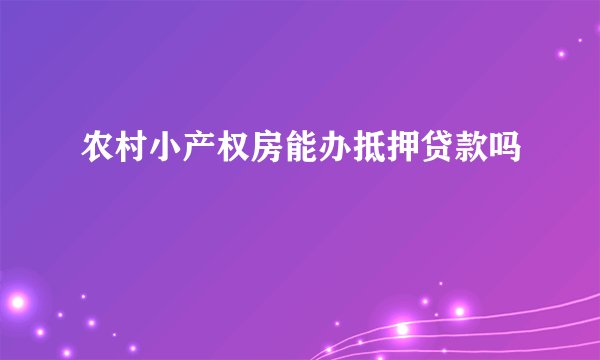 农村小产权房能办抵押贷款吗