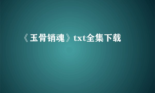 《玉骨销魂》txt全集下载