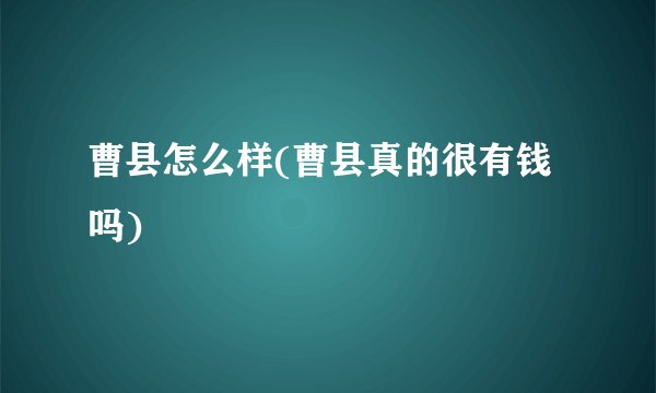 曹县怎么样(曹县真的很有钱吗)