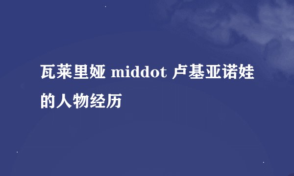 瓦莱里娅 middot 卢基亚诺娃的人物经历