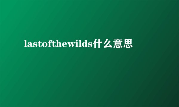 lastofthewilds什么意思