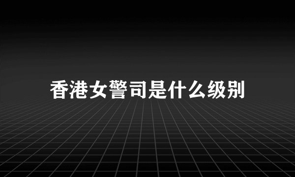 香港女警司是什么级别