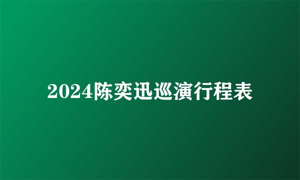 2024陈奕迅巡演行程表