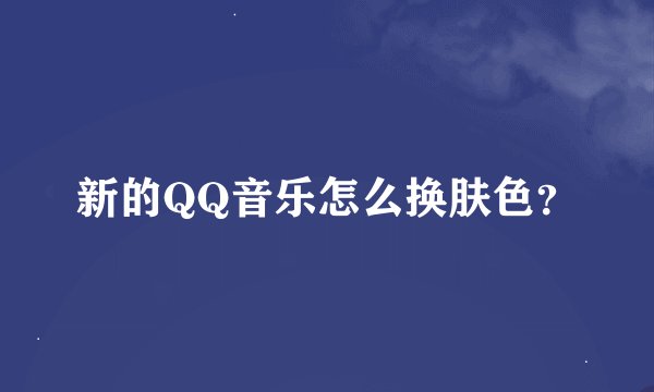 新的QQ音乐怎么换肤色？