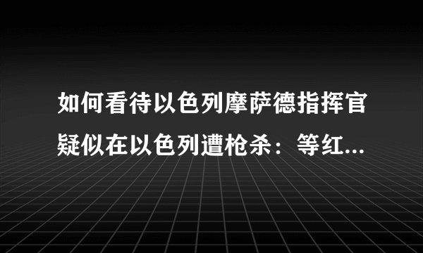 如何看待以色列摩萨德指挥官疑似在以色列遭枪杀：等红灯时被多名枪手围攻连开 15 枪，是真的吗？