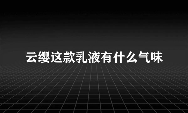 云缨这款乳液有什么气味