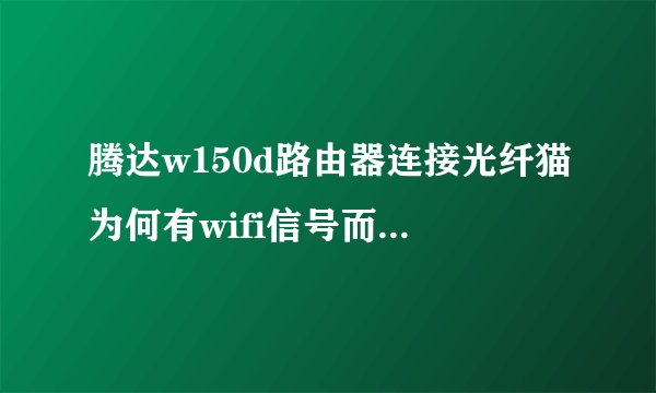 腾达w150d路由器连接光纤猫为何有wifi信号而上不了网