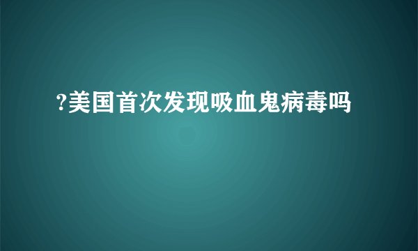 ?美国首次发现吸血鬼病毒吗