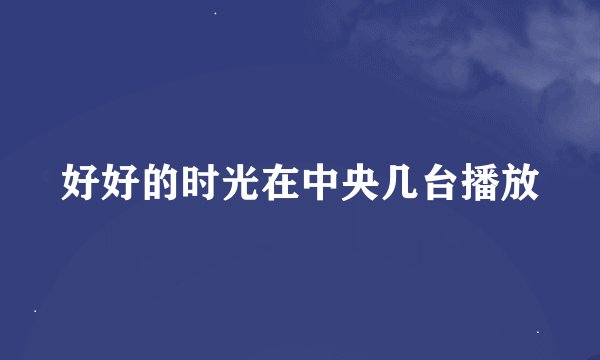 好好的时光在中央几台播放