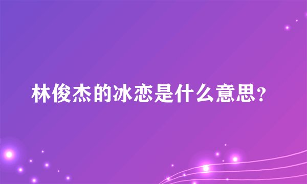 林俊杰的冰恋是什么意思？