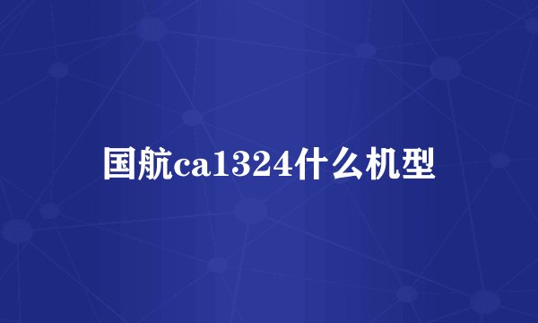 国航ca1324什么机型