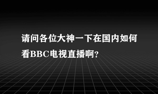 请问各位大神一下在国内如何看BBC电视直播啊？