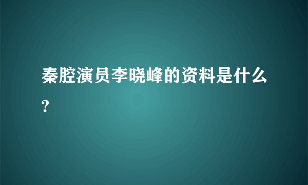 秦腔演员李晓峰的资料是什么?