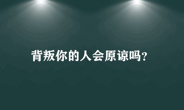 背叛你的人会原谅吗？