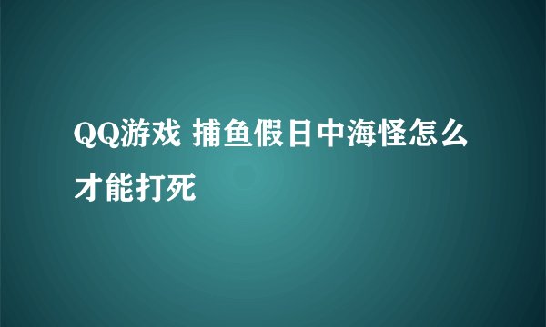 QQ游戏 捕鱼假日中海怪怎么才能打死