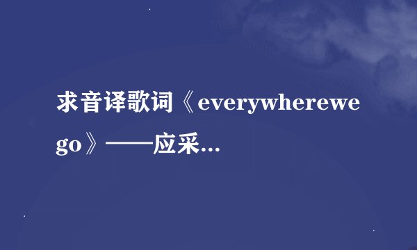 求音译歌词《everywherewego》——应采儿、陈冠希