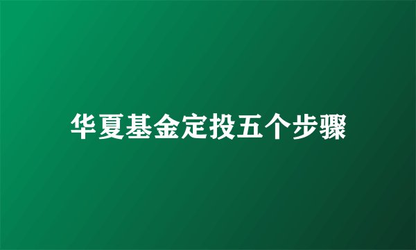 华夏基金定投五个步骤