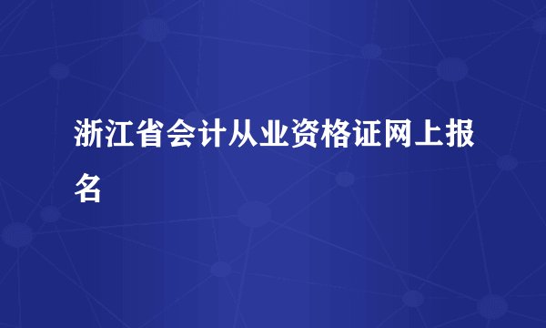 浙江省会计从业资格证网上报名