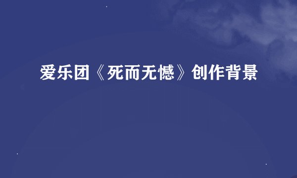 爱乐团《死而无憾》创作背景