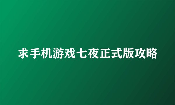求手机游戏七夜正式版攻略