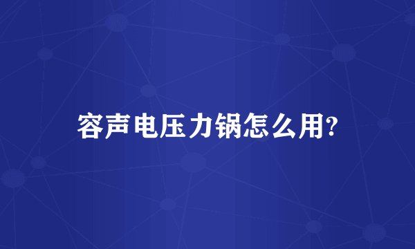 容声电压力锅怎么用?