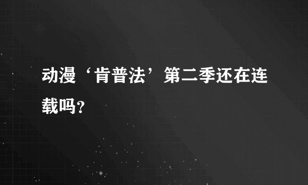 动漫‘肯普法’第二季还在连载吗？