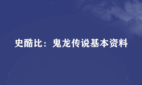 史酷比：鬼龙传说基本资料