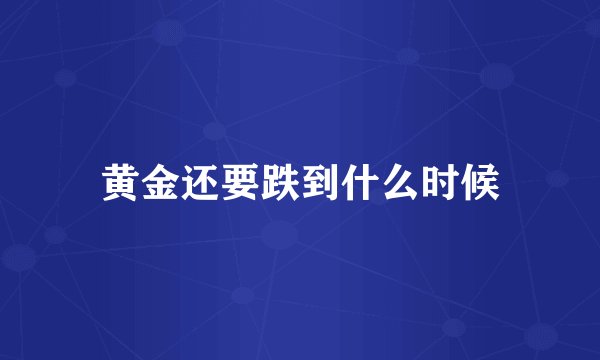 黄金还要跌到什么时候