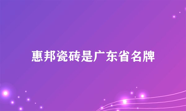 惠邦瓷砖是广东省名牌