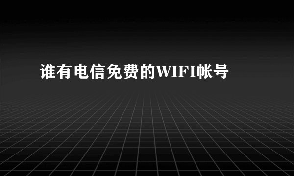 谁有电信免费的WIFI帐号