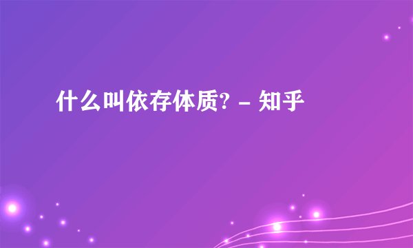 什么叫依存体质? - 知乎