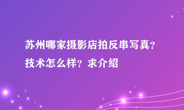 苏州哪家摄影店拍反串写真？技术怎么样？求介绍