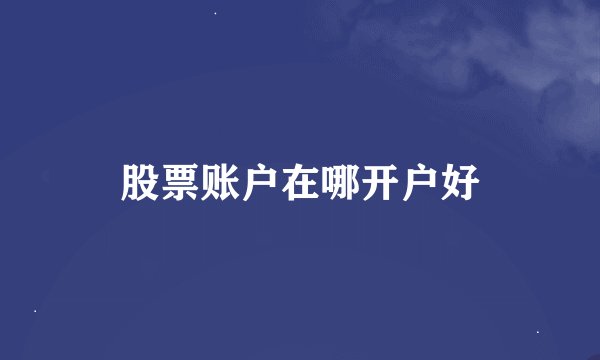 股票账户在哪开户好