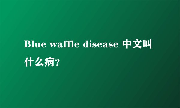Blue waffle disease 中文叫什么病？